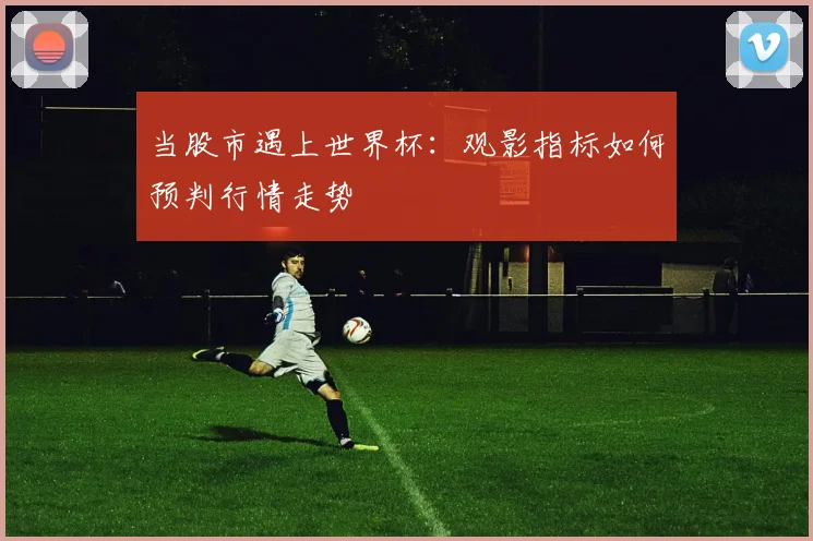 当股市遇上世界杯：观影指标如何预判行情走势