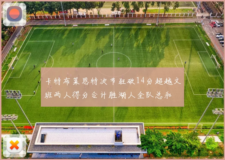 卡特布莱恩特次节狂砍14分超越文班两人得分合计胜湖人全队总和