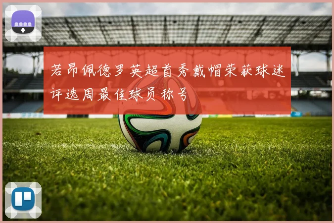 若昂佩德罗英超首秀戴帽荣获球迷评选周最佳球员称号